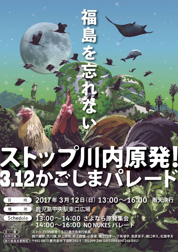 ������Y��Ȃ�
�X�g�b�v��������I3.12�������܃p���[�h
�����F2017�N�R��12���i���j13:00�`16:00�@�J�V���s
�ꏊ�F�����������w�����L��
Schedule�F13:00��14:00�@����Ȃ猴���W��
�@�@�@�@�@14:00��16:00�@NO NUKES�p���[�h
��ÁF�X�g�b�v��������I3.11���������s�ψ���
������\�F���܌��Y�A�r����A���]���A�������A��V���m��A���n��w�A�����ǎq�A�����F�v�A�����F�v
���s�ψ�����ǁF��892-0873 �������s���c��292-1 TEL:099-248-5455 FAX:099-248-5457

���ʊ��
��������̌��n��
�u�������̂ւ̑Ή����Î����Ă��邱�Ɓv
�u�t�F�r�ؓc�x�i������w�s������w�ޏy�����j
�����F2018�N�R��10���i�y�j
13:30�J��@14:00�J���@16:00�I���\��
�ꏊ�F�������������قR�K�z�[���i�����������ׁj
����F500�~�i�\��s�v�j